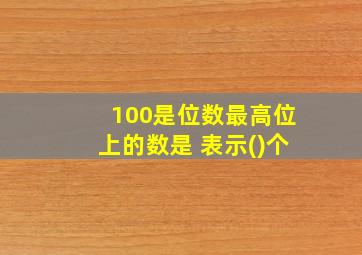 100是位数最高位上的数是 表示()个